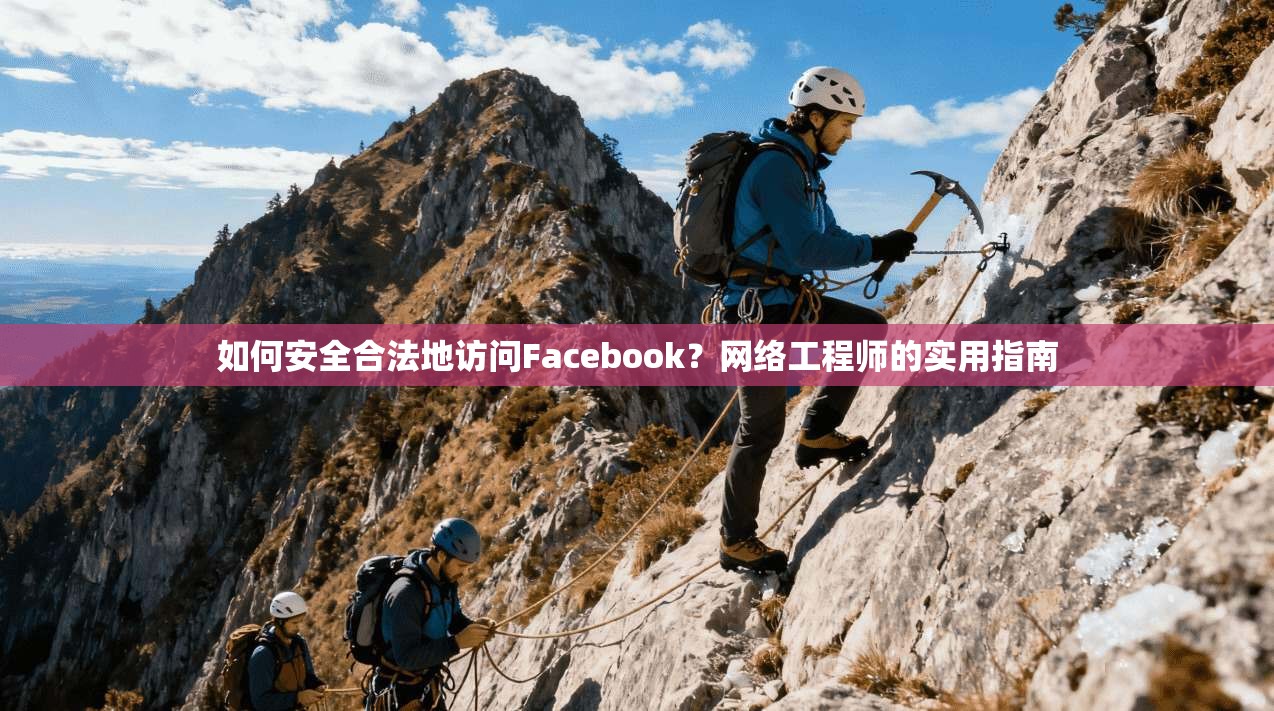 如何安全合法地访问Facebook?网络工程师的实用指南
