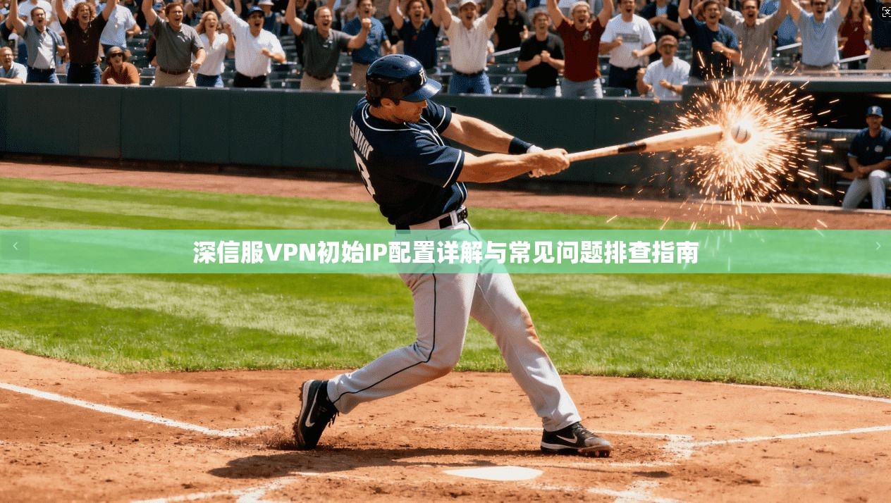 深信服VPN初始IP配置详解与常见问题排查指南