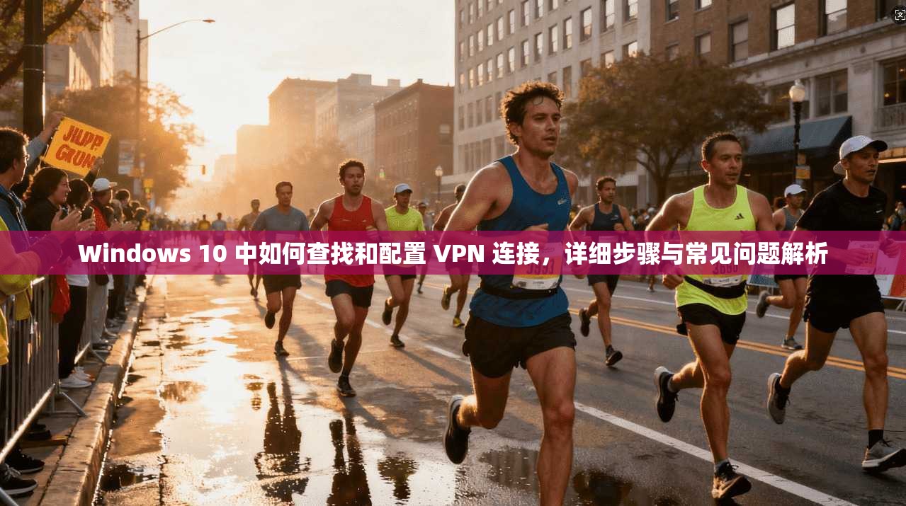 Windows 10 中如何查找和配置 VPN 连接,详细步骤与常见问题解析 Windows 10 中如何查找和配置 VPN 连接,详细步骤与常见问题解析