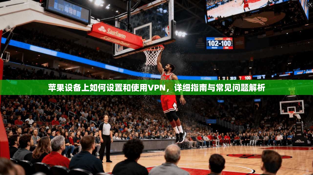 苹果设备上如何设置和使用VPN，详细指南与常见问题解析