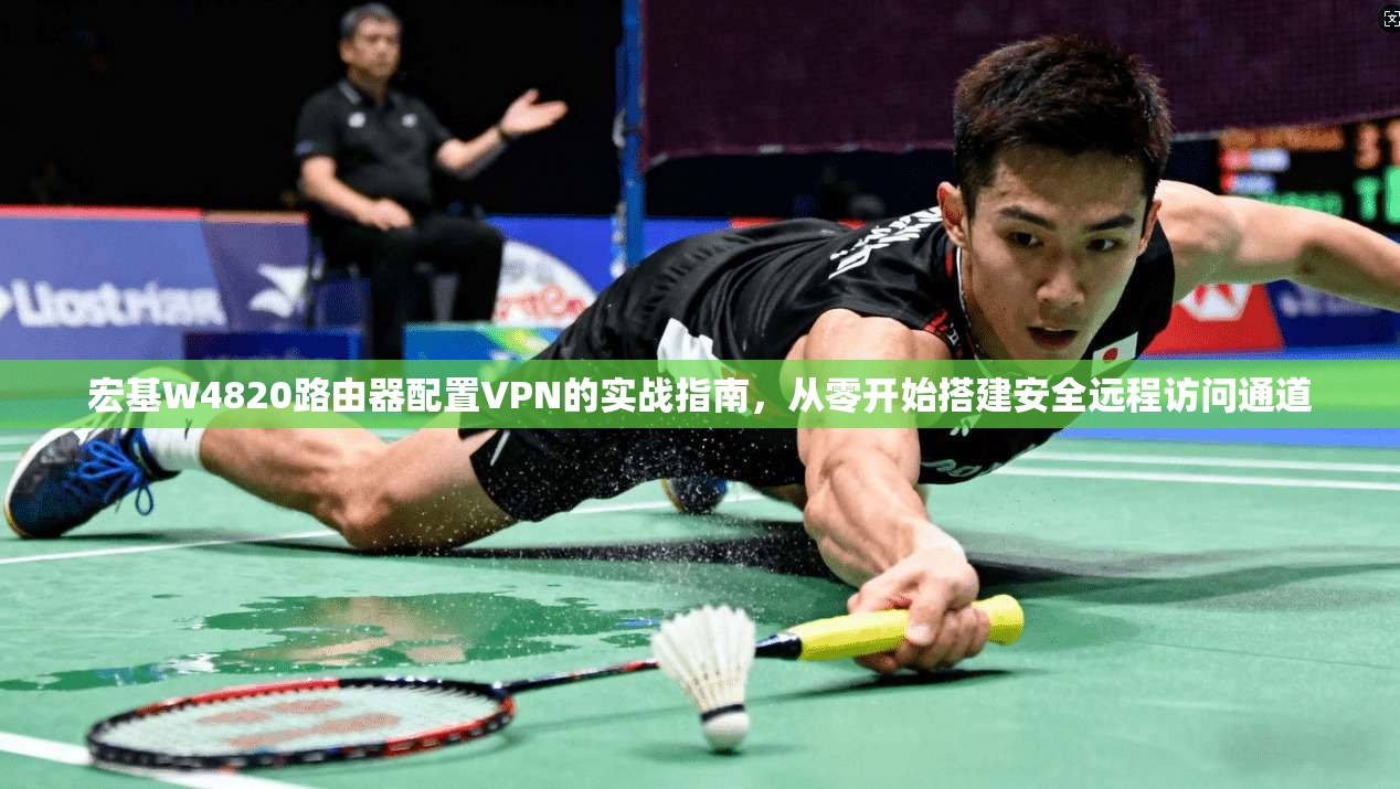 宏基W4820路由器配置VPN的实战指南,从零开始搭建安全远程访问通道 宏基W4820路由器配置VPN的实战指南,从零开始搭建安全远程访问通道