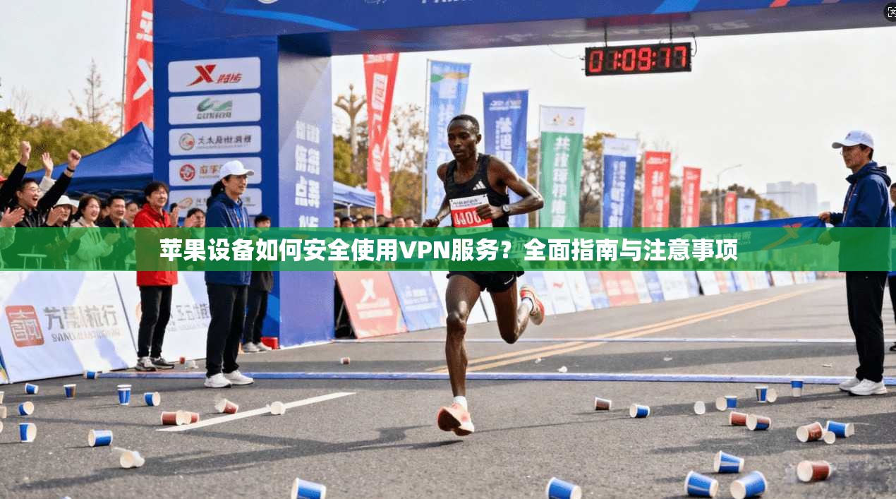 苹果设备如何安全使用VPN服务？全面指南与注意事项