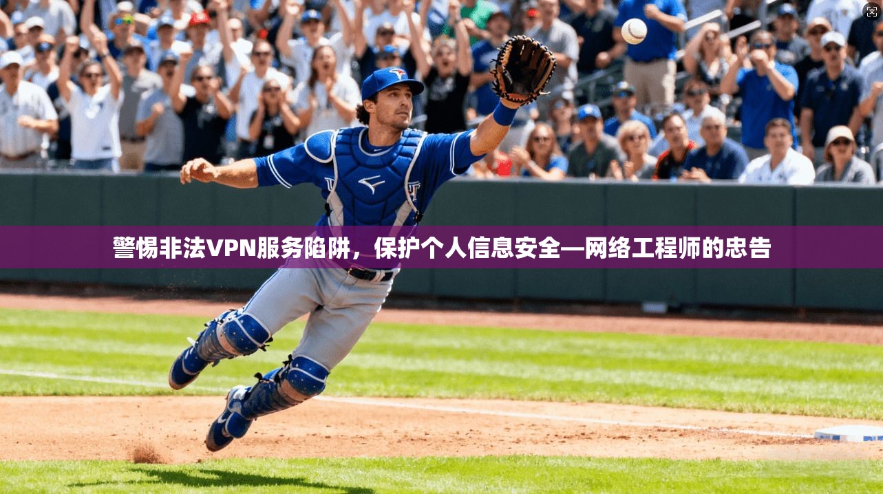 警惕非法VPN服务陷阱，保护个人信息安全—网络工程师的忠告