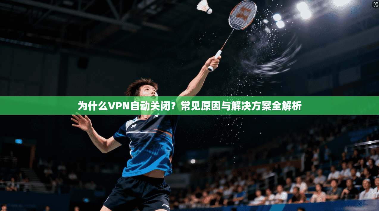 为什么VPN自动关闭?常见原因与解决方案全解析 为什么VPN自动关闭?常见原因与解决方案全解析