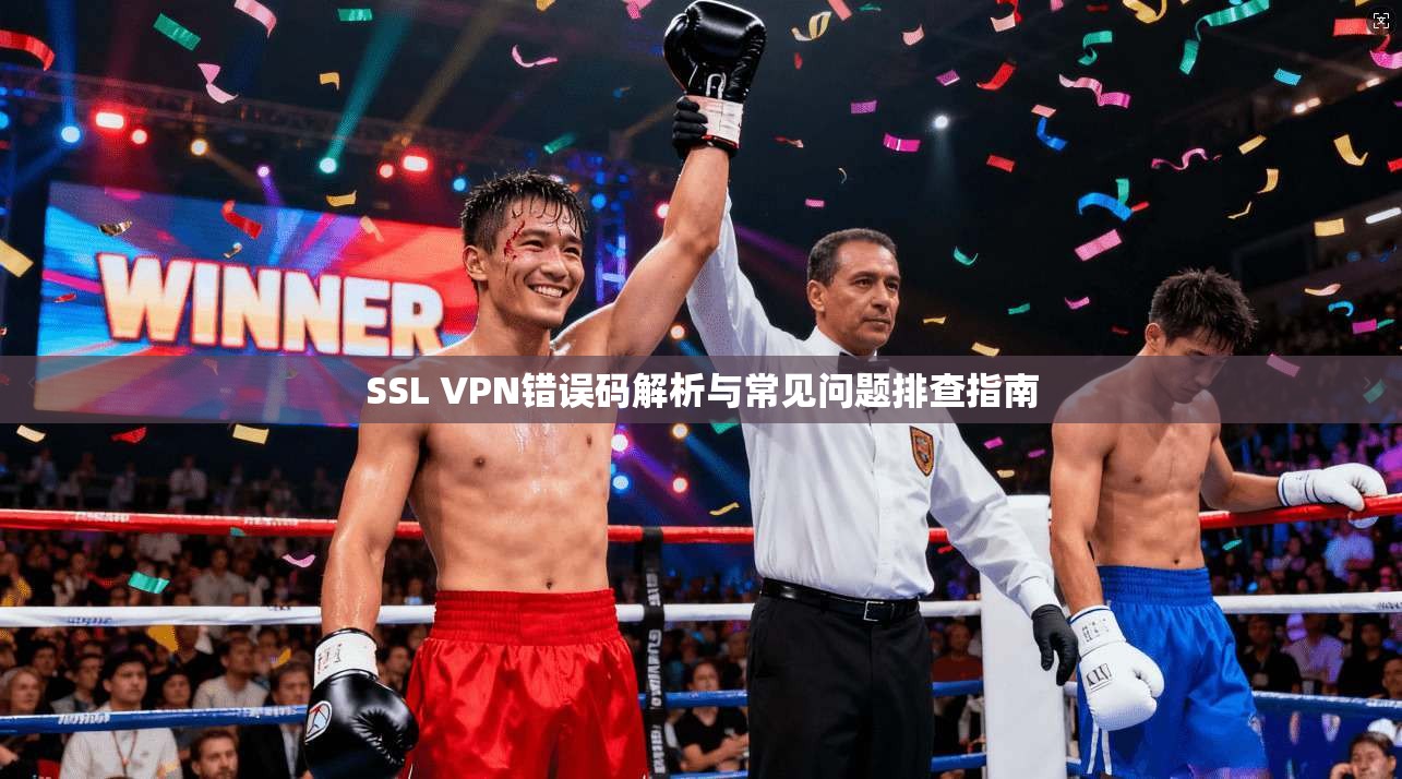 SSL VPN错误码解析与常见问题排查指南