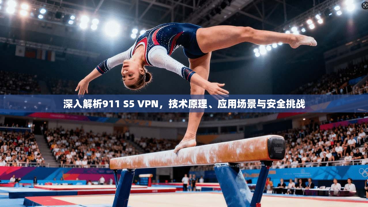 深入解析911 S5 VPN，技术原理、应用场景与安全挑战