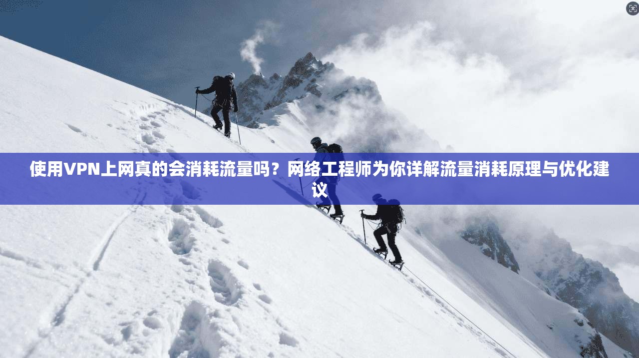 使用VPN上网真的会消耗流量吗？网络工程师为你详解流量消耗原理与优化建议