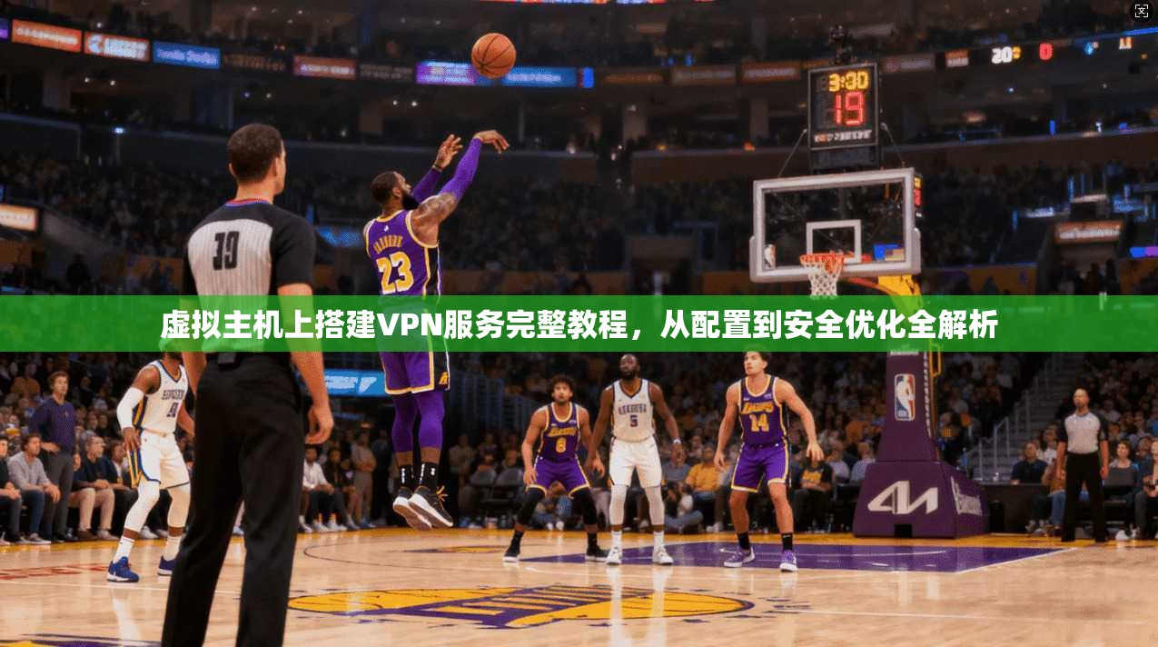 虚拟主机上搭建VPN服务完整教程，从配置到安全优化全解析