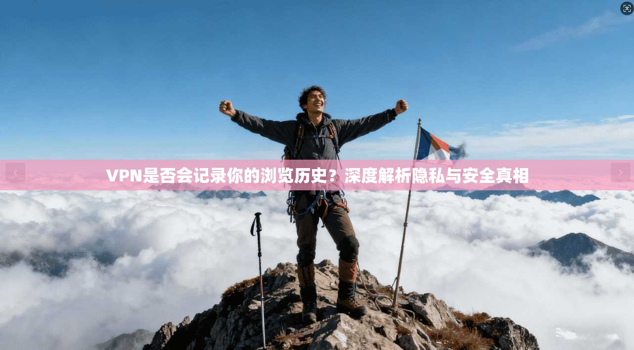 VPN是否会记录你的浏览历史?深度解析隐私与安全真相