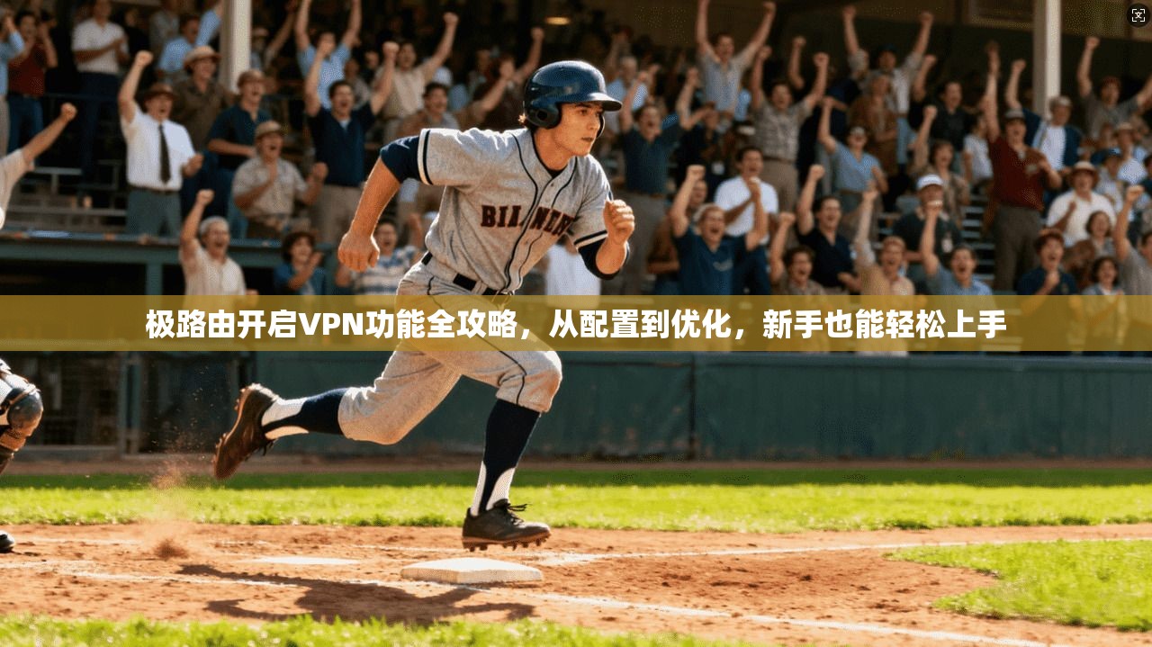 极路由开启VPN功能全攻略,从配置到优化,新手也能轻松上手