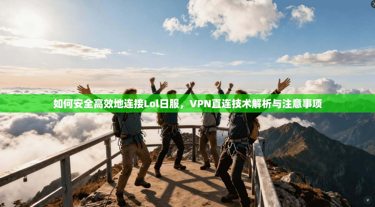 如何安全高效地连接Lol日服,VPN直连技术解析与注意事项 如何安全高效地连接Lol日服,VPN直连技术解析与注意事项