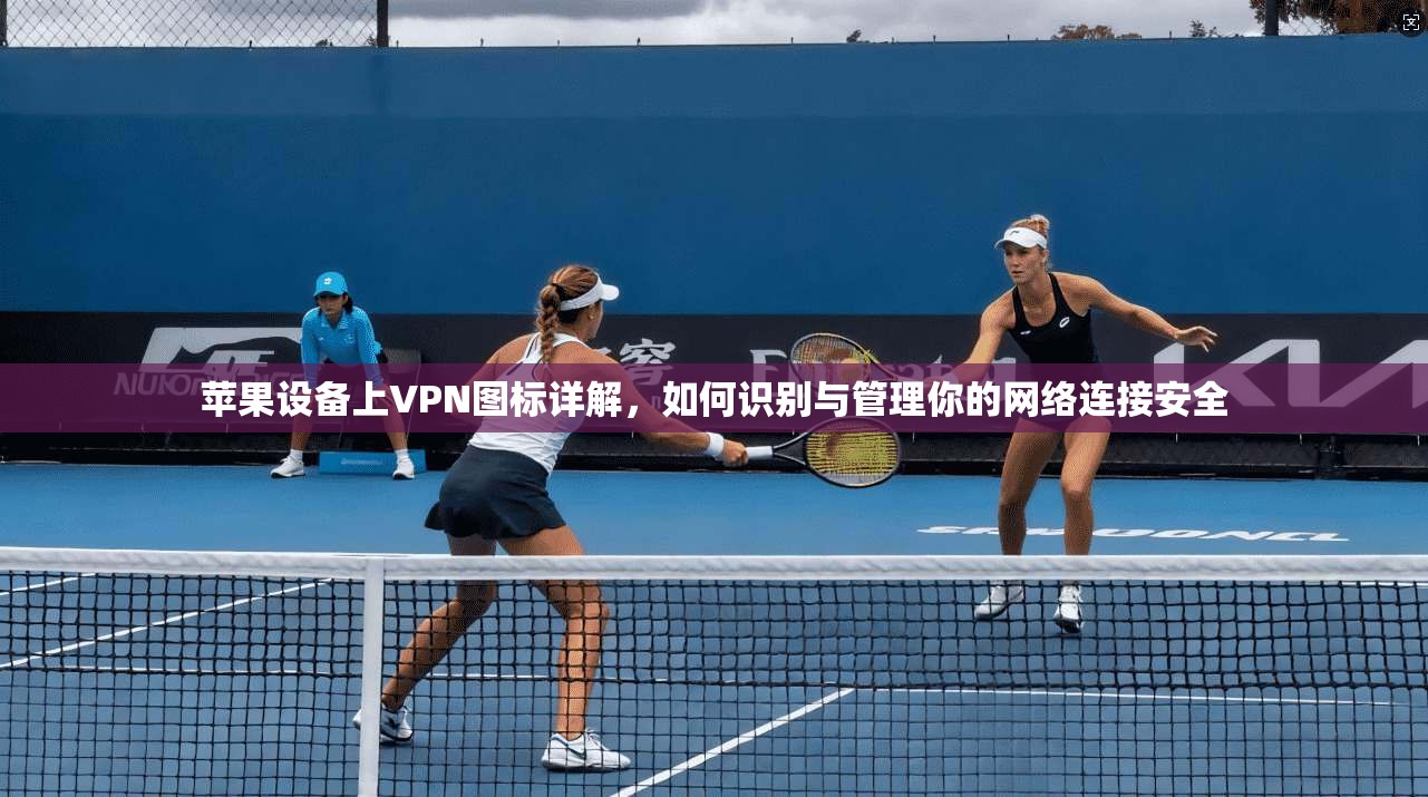 苹果设备上VPN图标详解,如何识别与管理你的网络连接安全 苹果设备上VPN图标详解,如何识别与管理你的网络连接安全