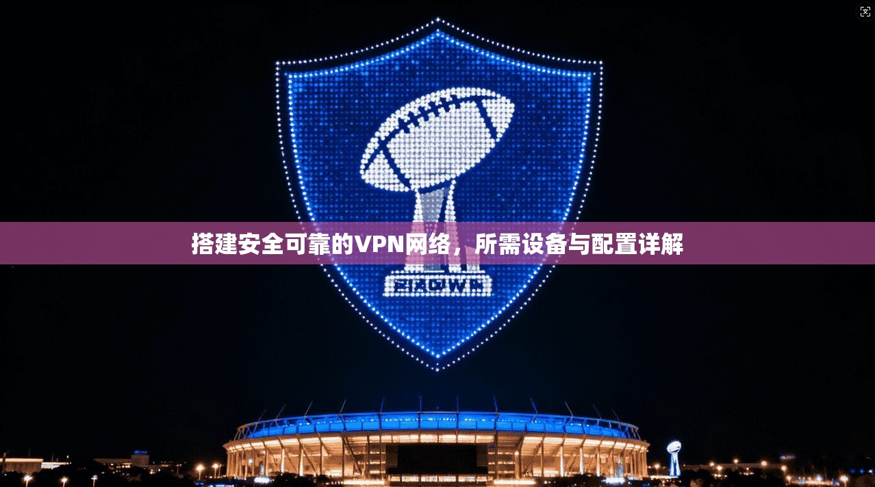 搭建安全可靠的VPN网络,所需设备与配置详解