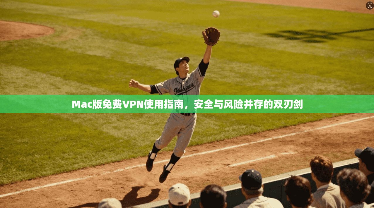 Mac版免费VPN使用指南,安全与风险并存的双刃剑 Mac版免费VPN使用指南,安全与风险并存的双刃剑