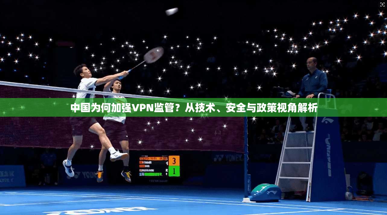 中国为何加强VPN监管？从技术、安全与政策视角解析