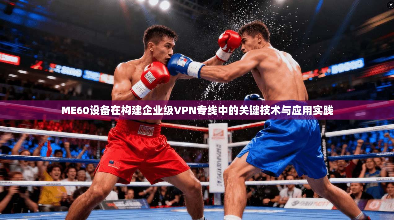ME60设备在构建企业级VPN专线中的关键技术与应用实践
