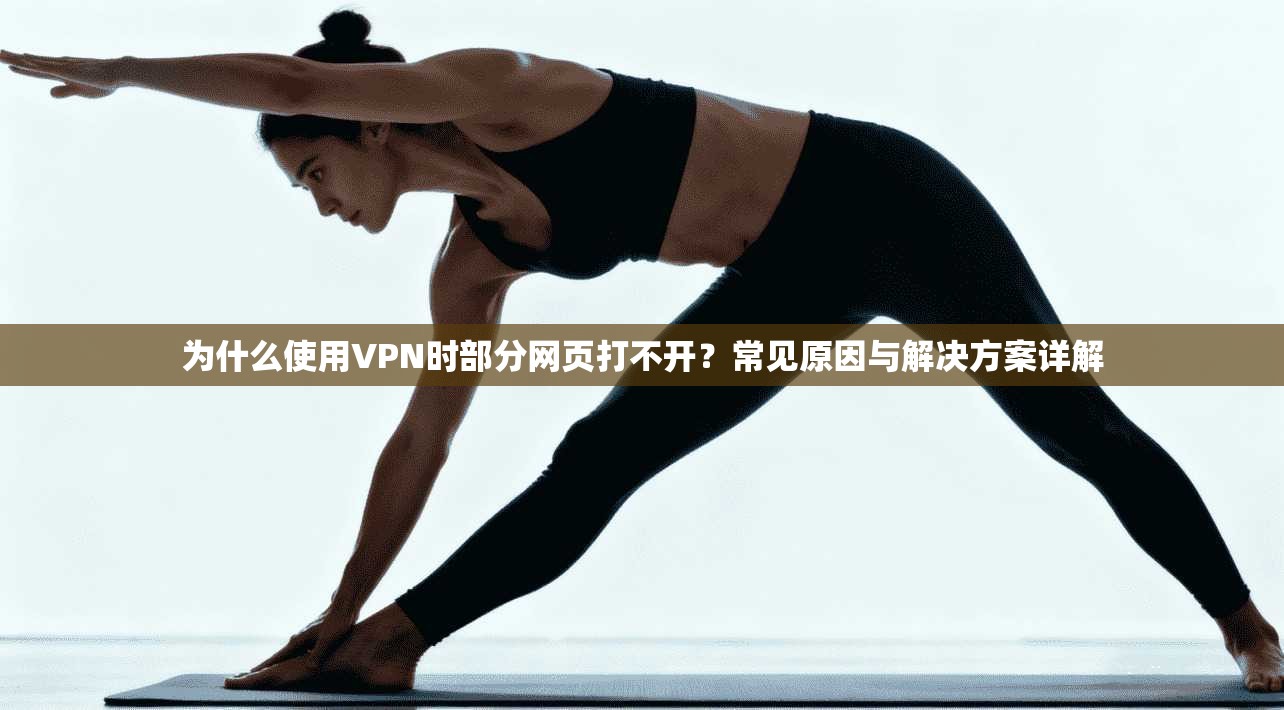 为什么使用VPN时部分网页打不开？常见原因与解决方案详解