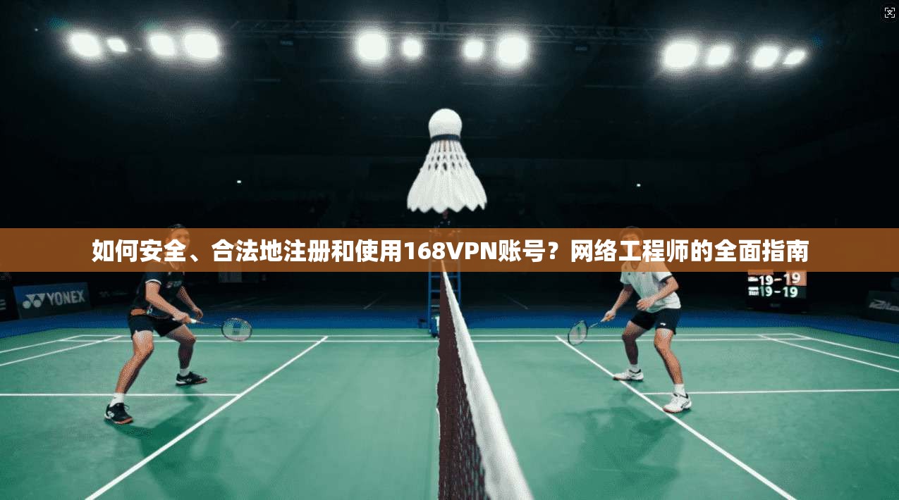 如何安全、合法地注册和使用168VPN账号?网络工程师的全面指南 如何安全、合法地注册和使用168VPN账号?网络工程师的全面指南