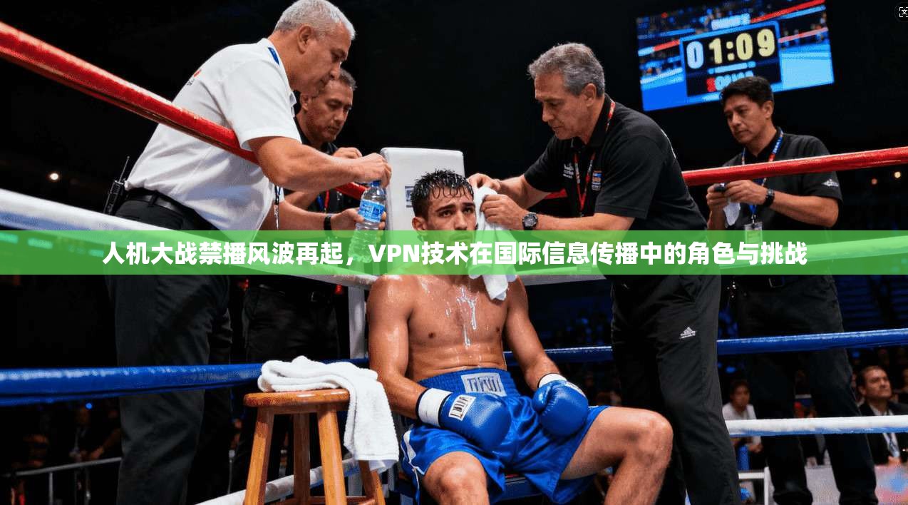 人机大战禁播风波再起,VPN技术在国际信息传播中的角色与挑战