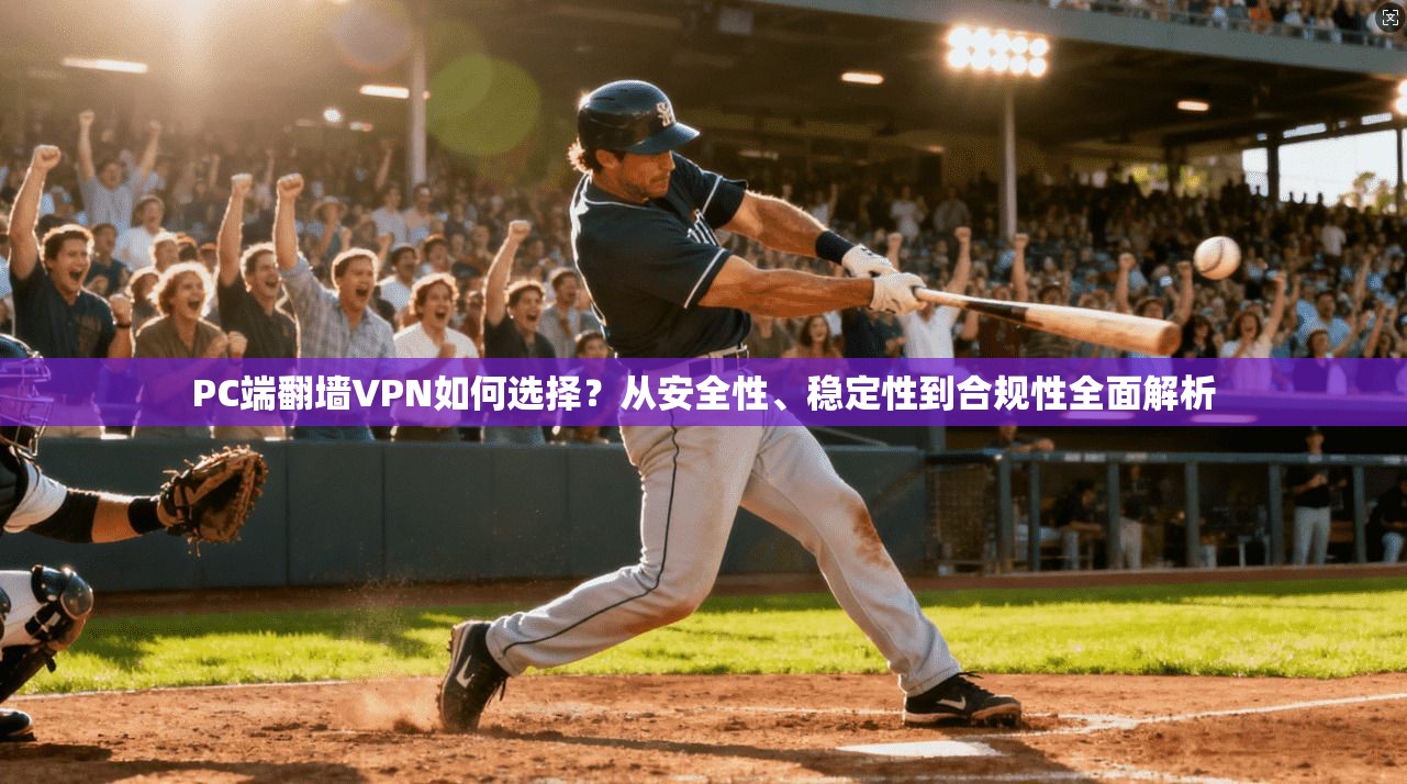 PC端翻墙VPN如何选择?从安全性、稳定性到合规性全面解析