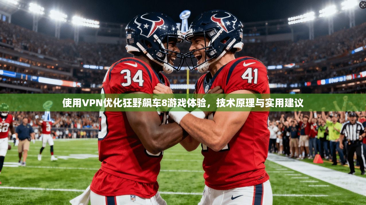 使用VPN优化狂野飙车8游戏体验,技术原理与实用建议 使用VPN优化狂野飙车8游戏体验,技术原理与实用建议