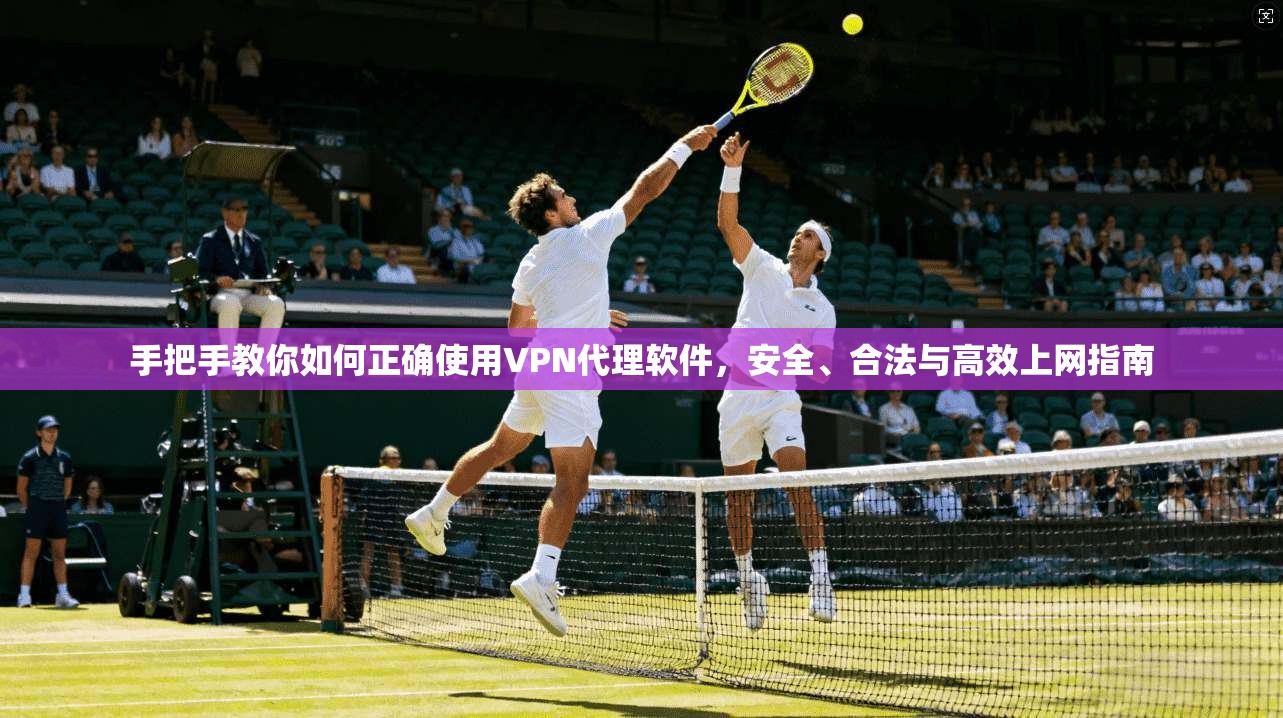 手把手教你如何正确使用VPN代理软件，安全、合法与高效上网指南