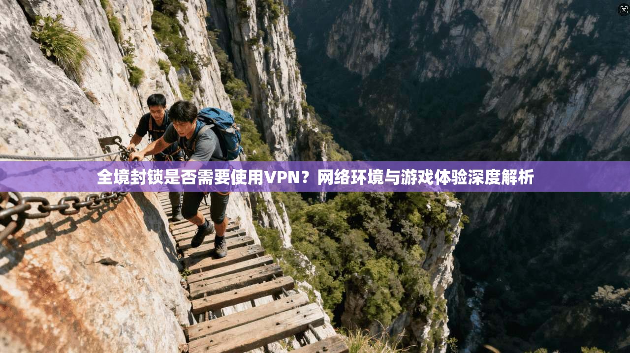 全境封锁是否需要使用VPN？网络环境与游戏体验深度解析
