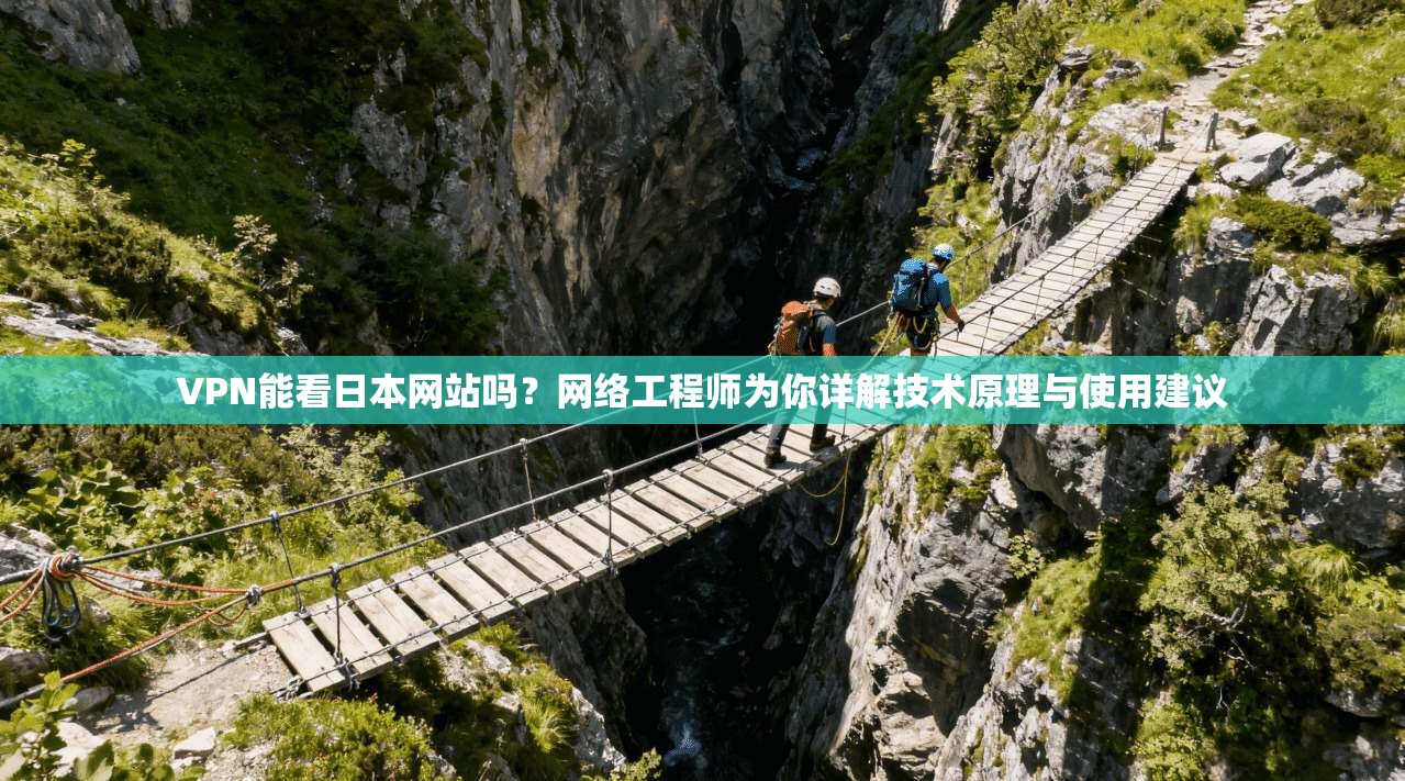 VPN能看日本网站吗?网络工程师为你详解技术原理与使用建议 VPN能看日本网站吗?网络工程师为你详解技术原理与使用建议