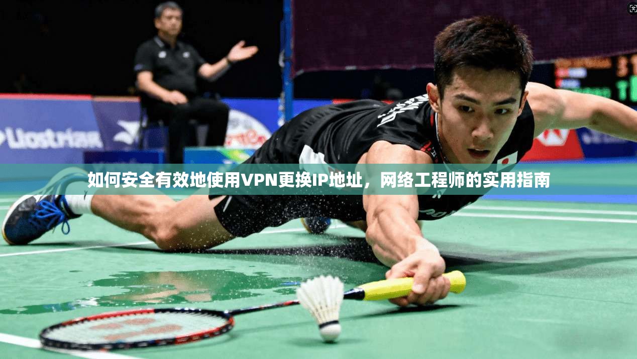 如何安全有效地使用VPN更换IP地址,网络工程师的实用指南 如何安全有效地使用VPN更换IP地址,网络工程师的实用指南