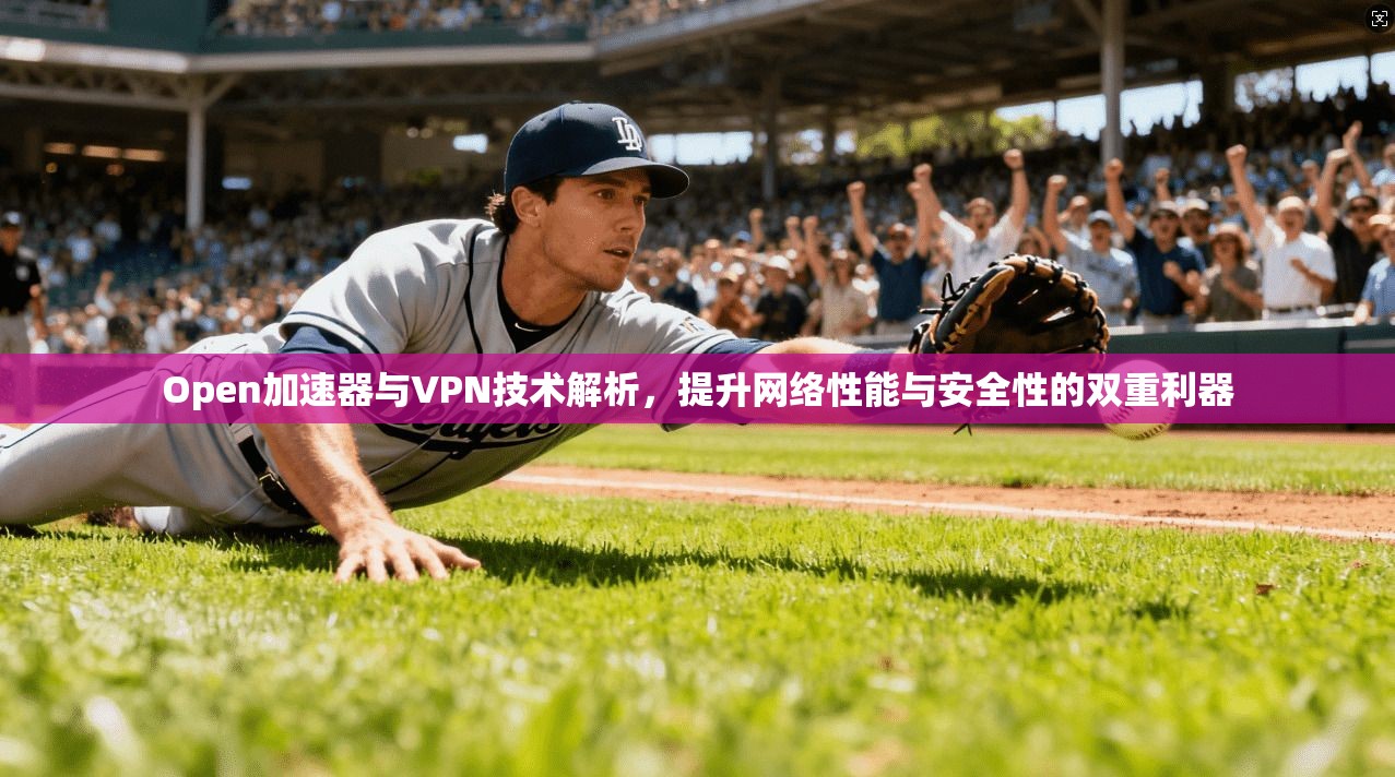 Open加速器与VPN技术解析，提升网络性能与安全性的双重利器