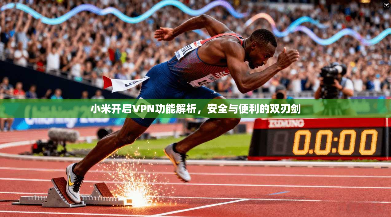 小米开启VPN功能解析，安全与便利的双刃剑