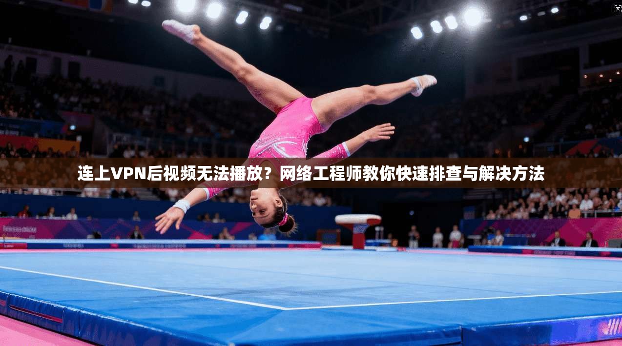连上VPN后视频无法播放?网络工程师教你快速排查与解决方法 连上VPN后视频无法播放?网络工程师教你快速排查与解决方法