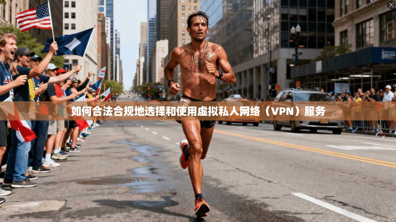 如何合法合规地选择和使用虚拟私人网络(VPN)服务 如何合法合规地选择和使用虚拟私人网络(VPN)服务