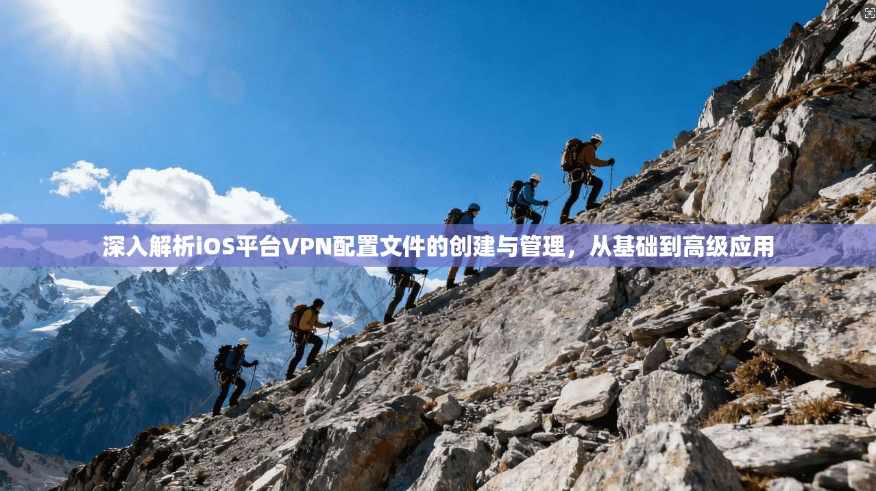 深入解析iOS平台VPN配置文件的创建与管理，从基础到高级应用