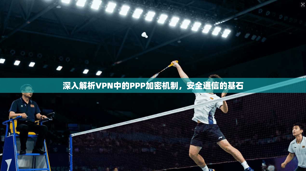 深入解析VPN中的PPP加密机制,安全通信的基石
