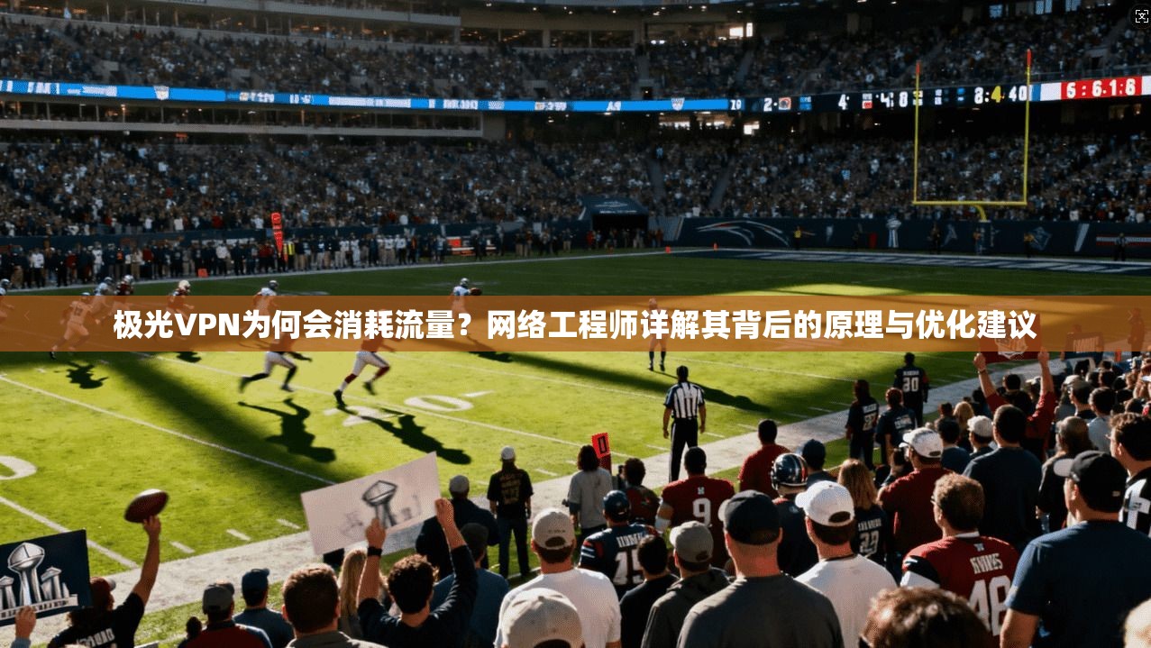 极光VPN为何会消耗流量?网络工程师详解其背后的原理与优化建议 极光VPN为何会消耗流量?网络工程师详解其背后的原理与优化建议