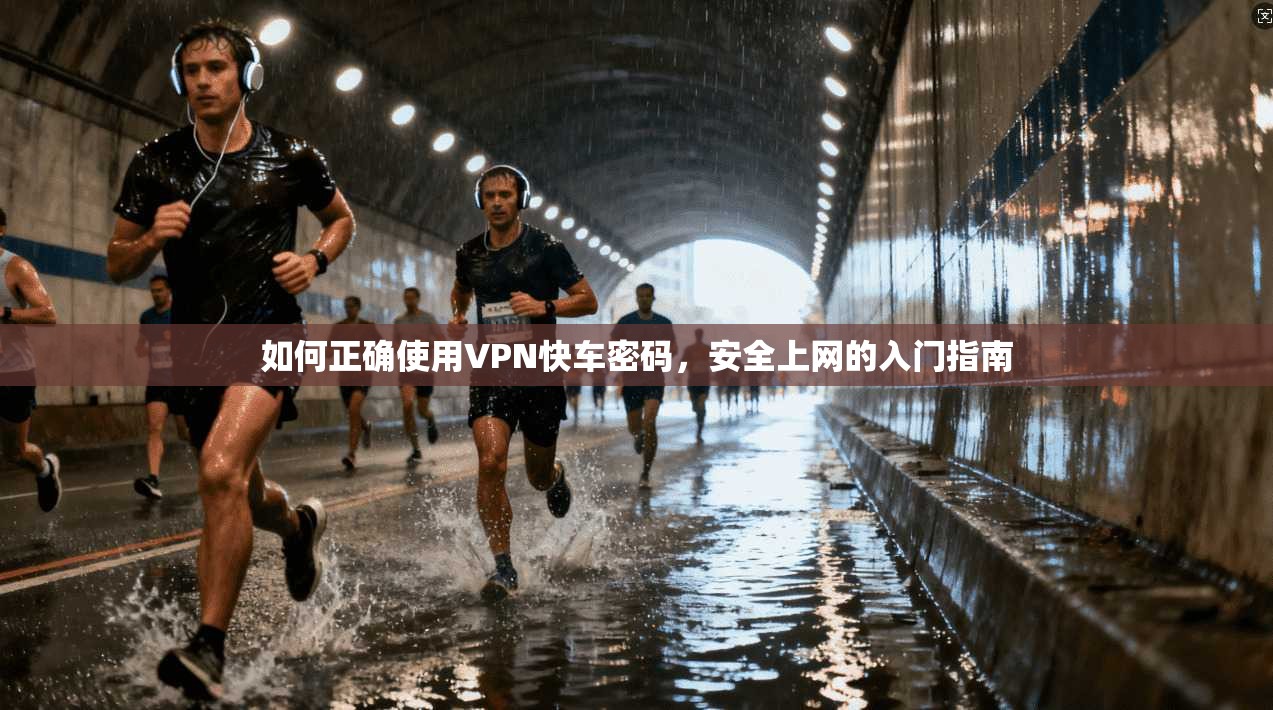 如何正确使用VPN快车密码，安全上网的入门指南