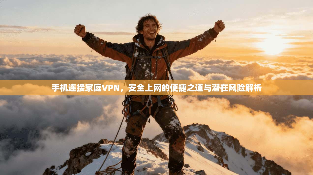 手机连接家庭VPN，安全上网的便捷之道与潜在风险解析