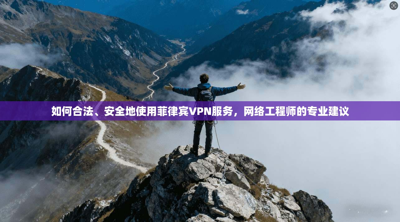 如何合法、安全地使用菲律宾VPN服务，网络工程师的专业建议