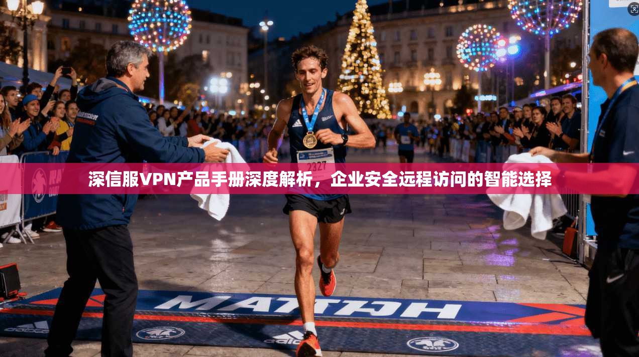 深信服VPN产品手册深度解析,企业安全远程访问的智能选择 深信服VPN产品手册深度解析,企业安全远程访问的智能选择