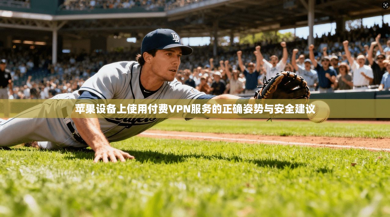 苹果设备上使用付费VPN服务的正确姿势与安全建议 苹果设备上使用付费VPN服务的正确姿势与安全建议