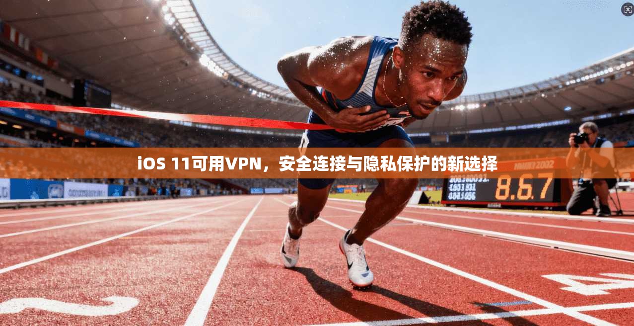 iOS 11可用VPN,安全连接与隐私保护的新选择 iOS 11可用VPN,安全连接与隐私保护的新选择