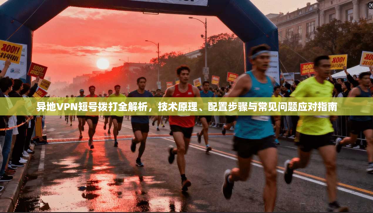 异地VPN短号拨打全解析，技术原理、配置步骤与常见问题应对指南