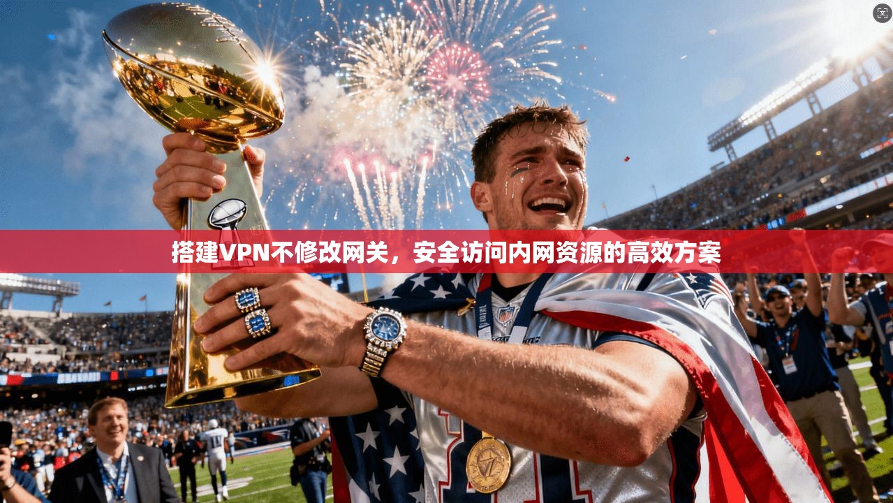 搭建VPN不修改网关,安全访问内网资源的高效方案 搭建VPN不修改网关,安全访问内网资源的高效方案