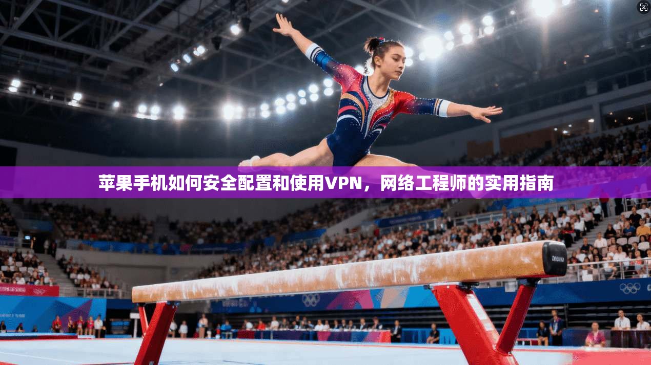 苹果手机如何安全配置和使用VPN，网络工程师的实用指南