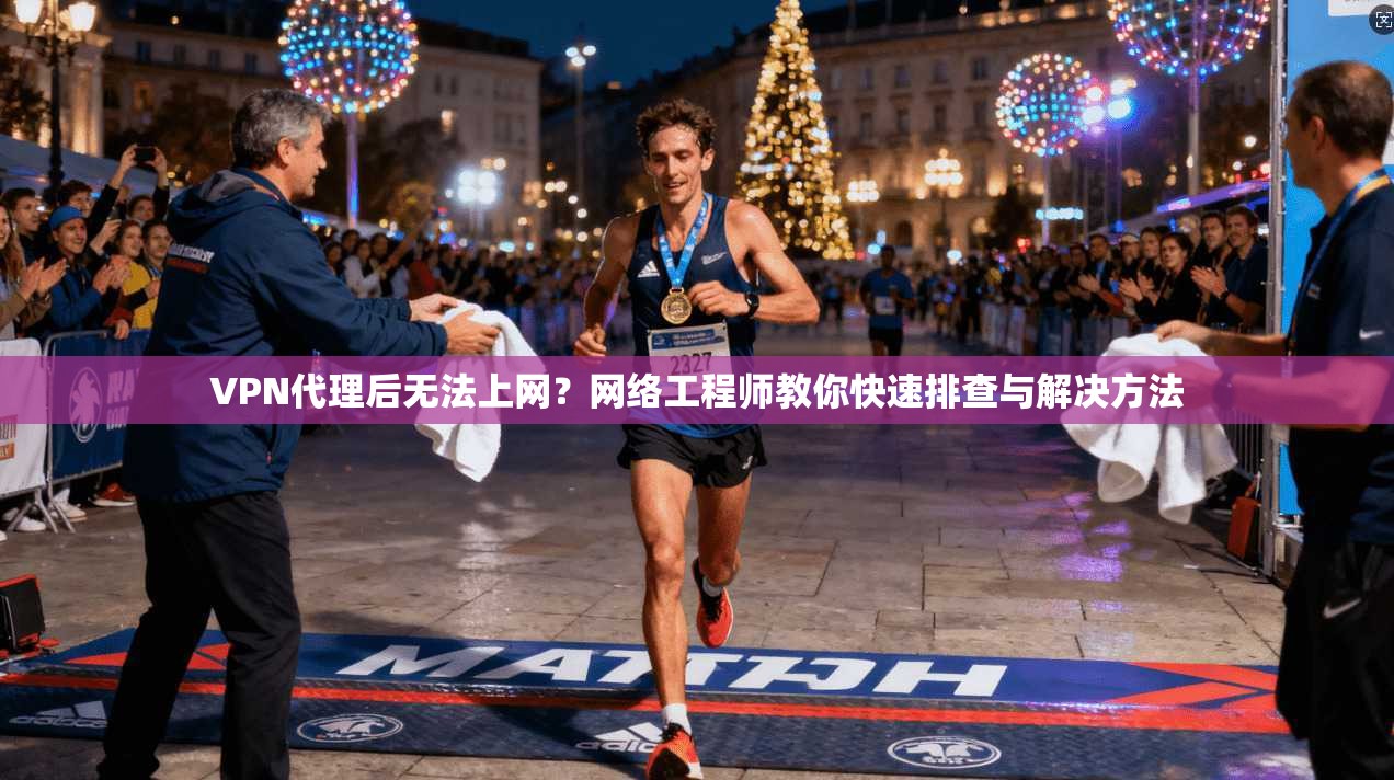 VPN代理后无法上网?网络工程师教你快速排查与解决方法 VPN代理后无法上网?网络工程师教你快速排查与解决方法