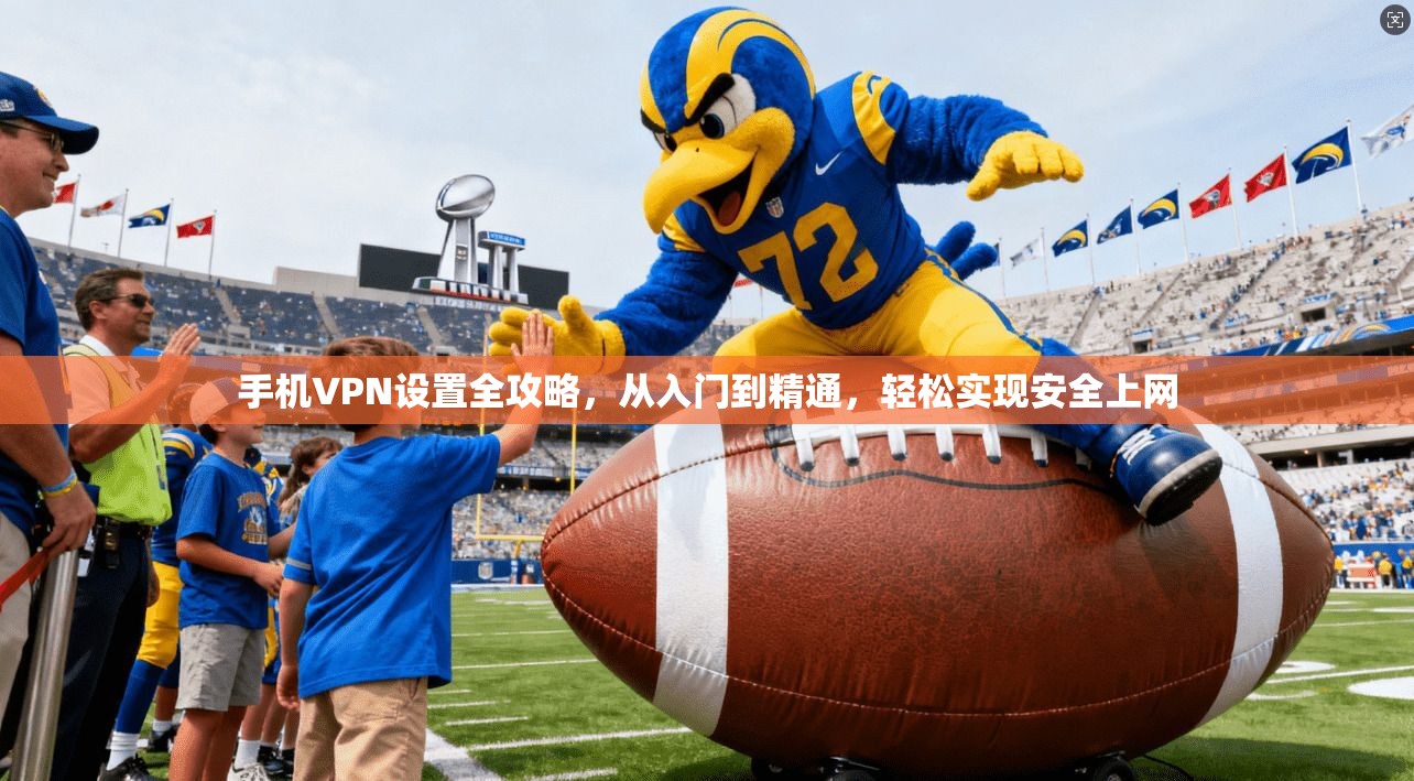 手机VPN设置全攻略，从入门到精通，轻松实现安全上网