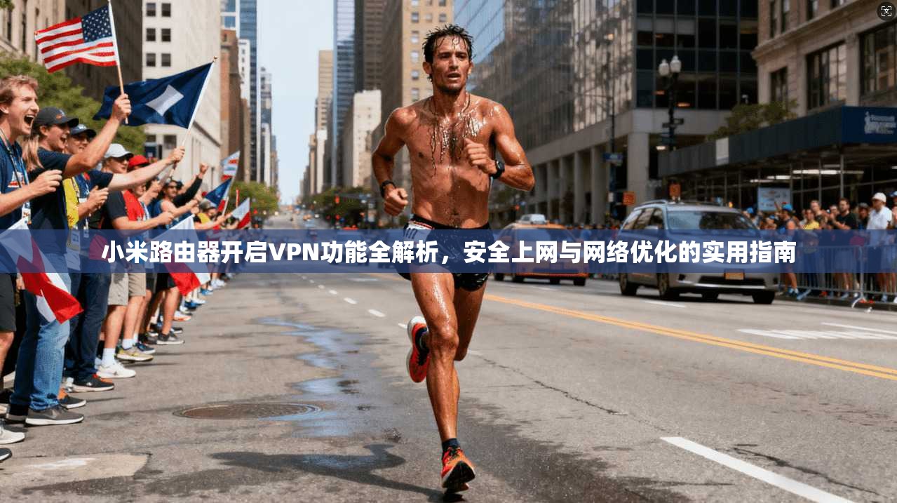小米路由器开启VPN功能全解析,安全上网与网络优化的实用指南 小米路由器开启VPN功能全解析,安全上网与网络优化的实用指南