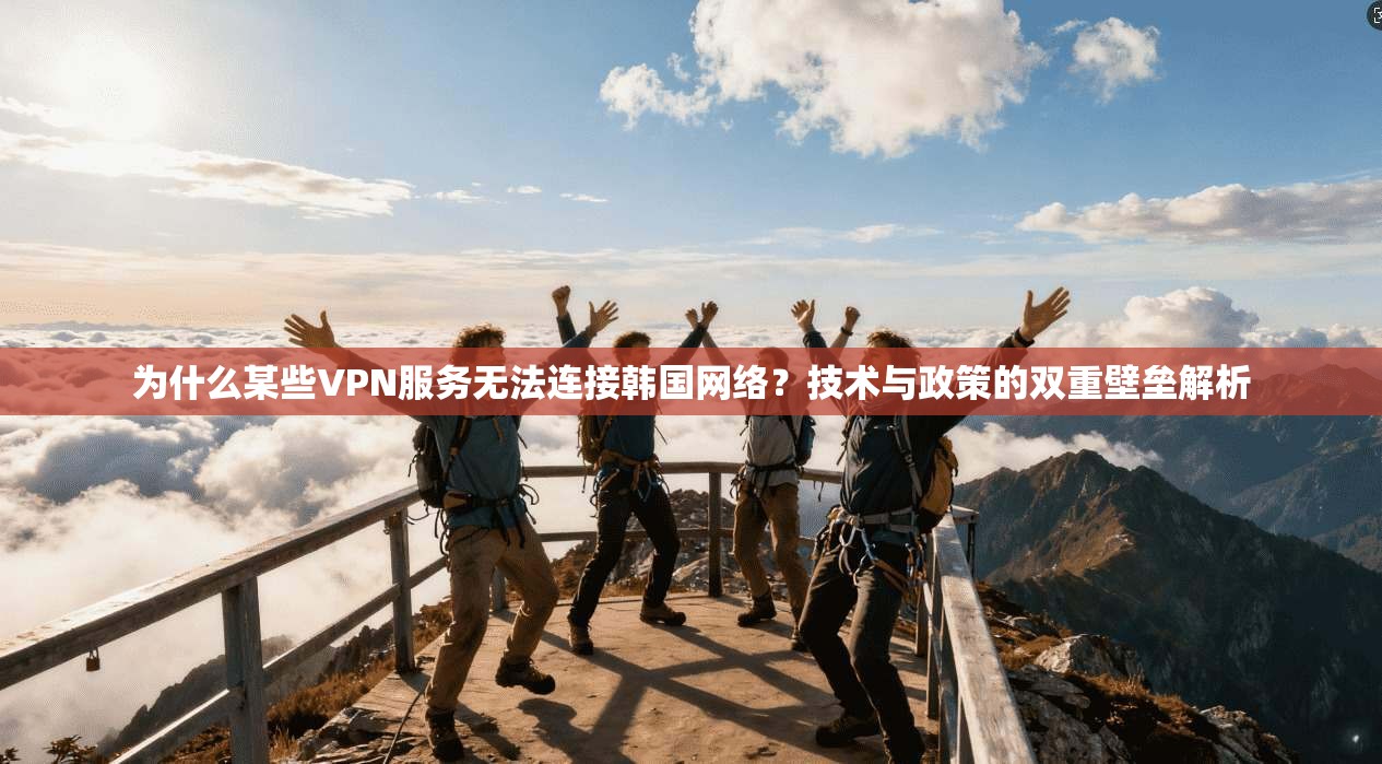 为什么某些VPN服务无法连接韩国网络?技术与政策的双重壁垒解析