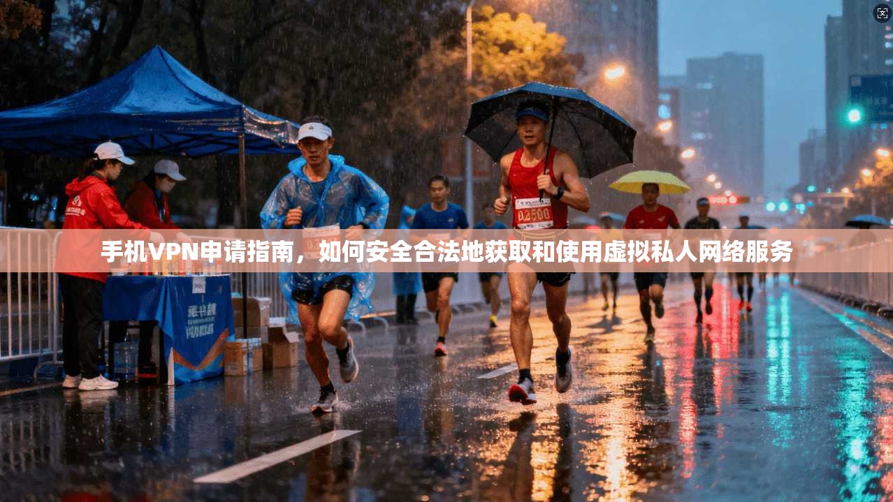手机VPN申请指南,如何安全合法地获取和使用虚拟私人网络服务 手机VPN申请指南,如何安全合法地获取和使用虚拟私人网络服务